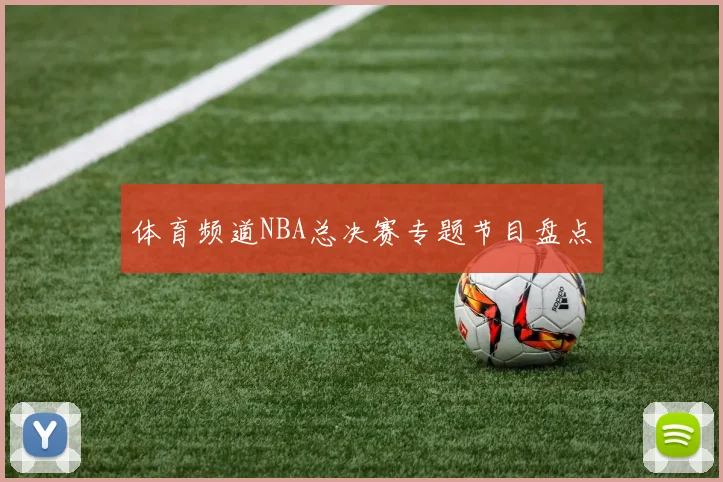 体育频道NBA总决赛专题节目盘点