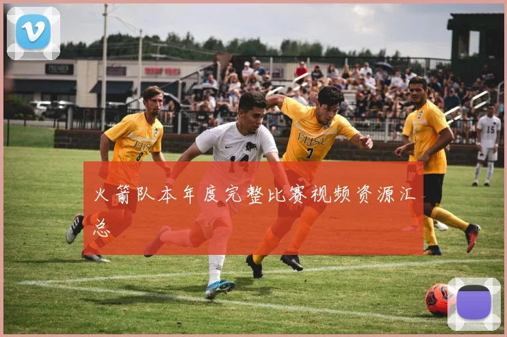 火箭队本年度完整比赛视频资源汇总