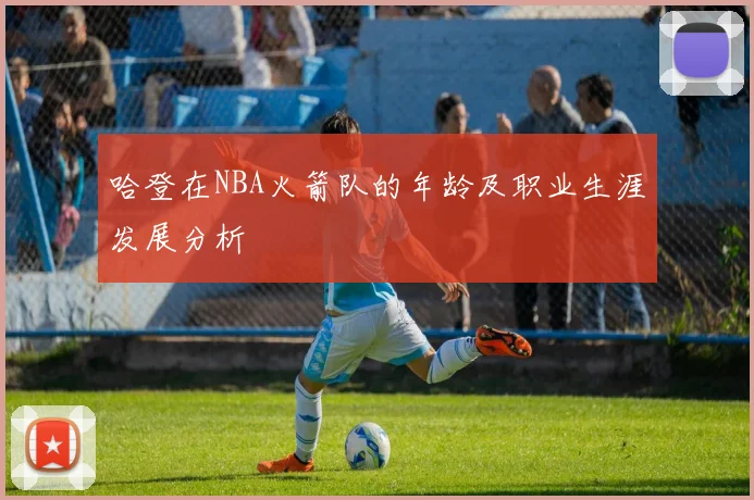 哈登在NBA火箭队的年龄及职业生涯发展分析