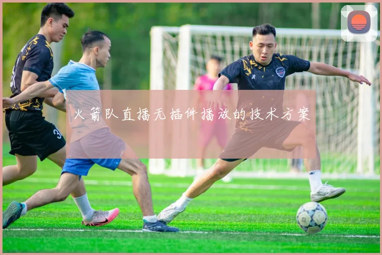 火箭队直播无插件播放的技术方案