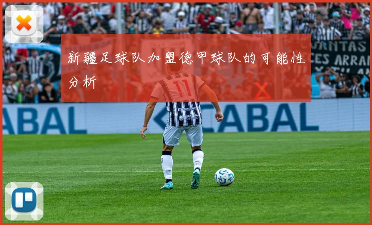 新疆足球队加盟德甲球队的可能性分析